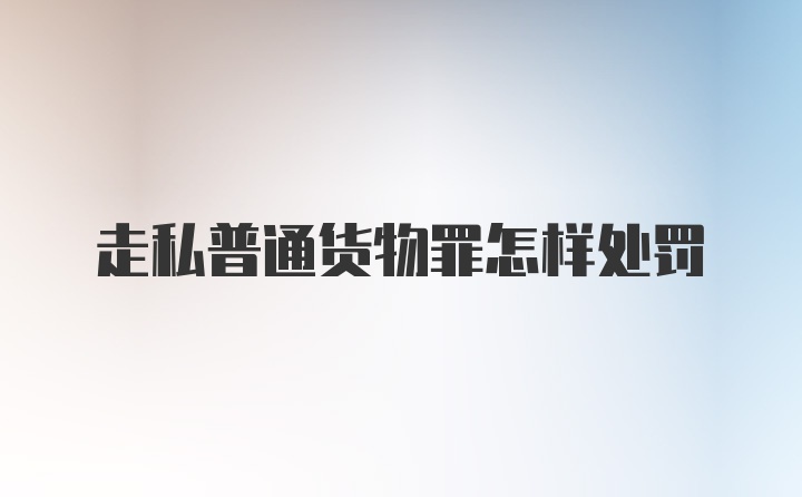 走私普通货物罪怎样处罚