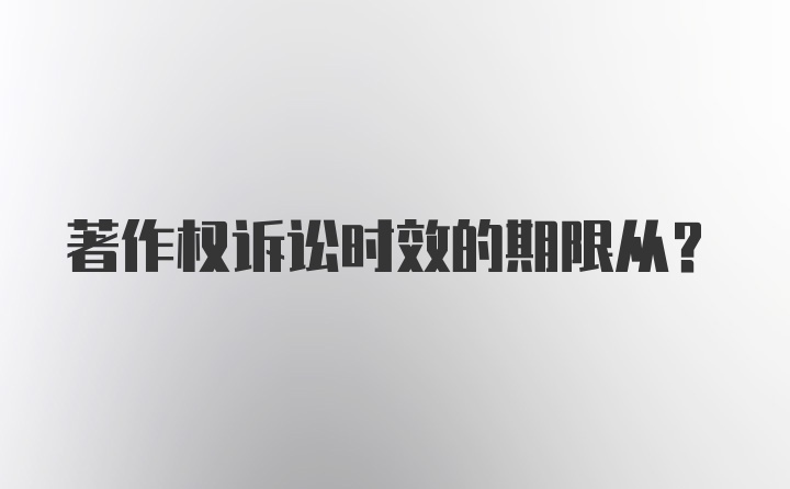 著作权诉讼时效的期限从？