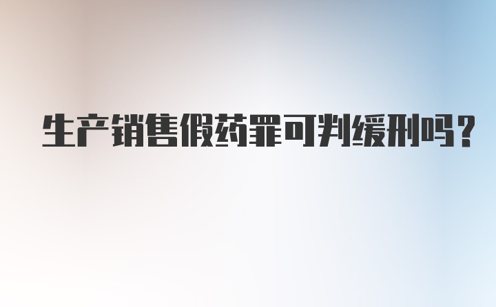 生产销售假药罪可判缓刑吗？