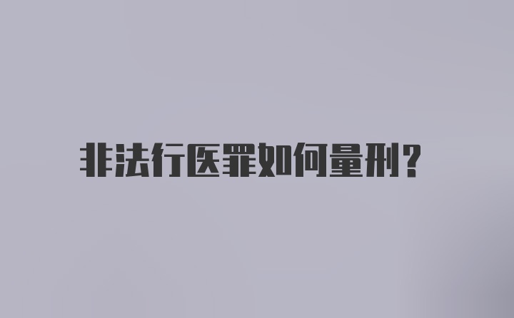 非法行医罪如何量刑？