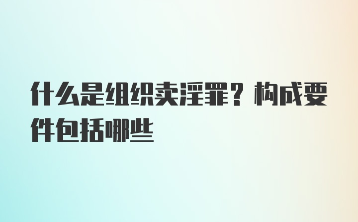 什么是组织卖淫罪？构成要件包括哪些