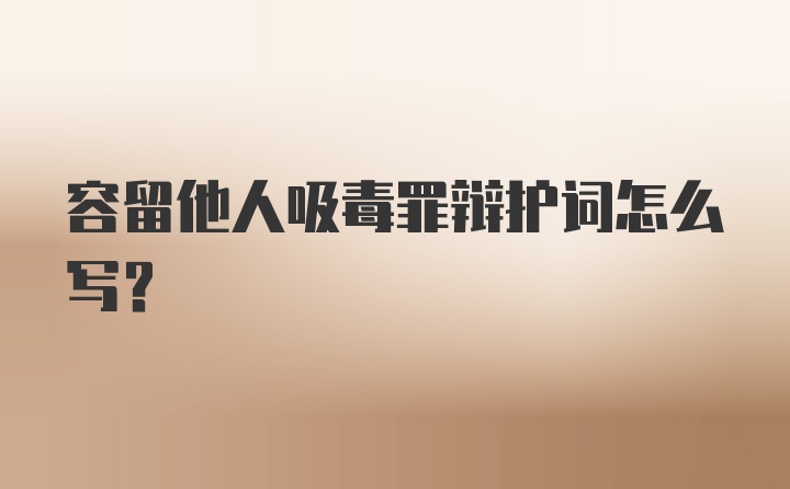 容留他人吸毒罪辩护词怎么写?