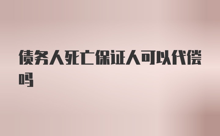 债务人死亡保证人可以代偿吗