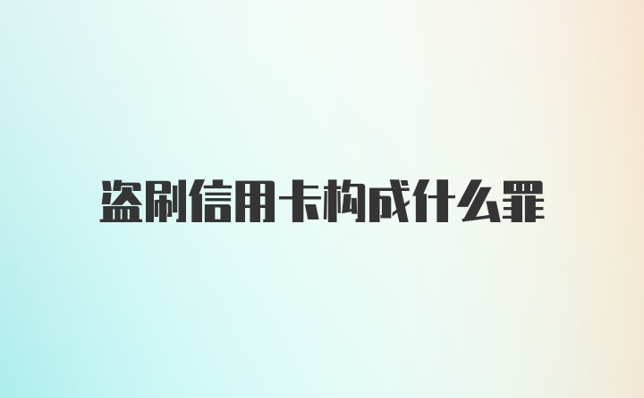 盗刷信用卡构成什么罪