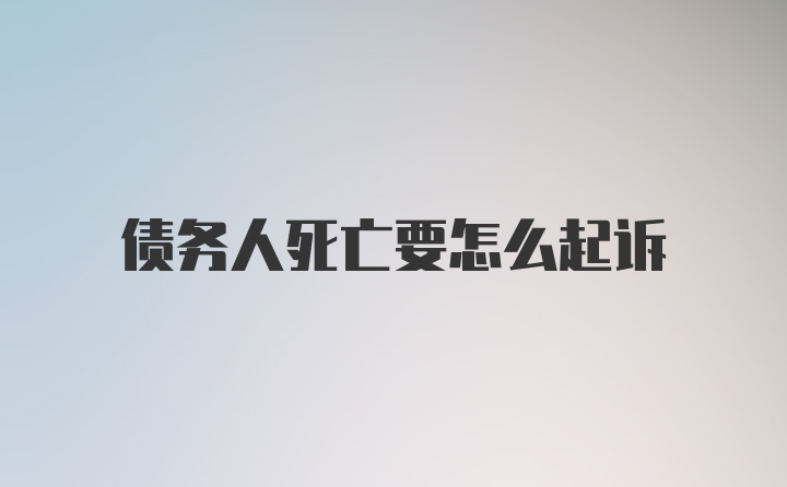 债务人死亡要怎么起诉