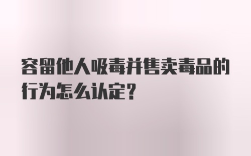 容留他人吸毒并售卖毒品的行为怎么认定？