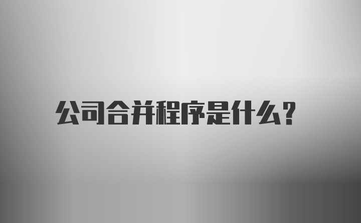 公司合并程序是什么？