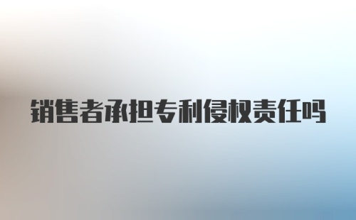 销售者承担专利侵权责任吗