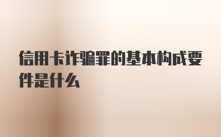 信用卡诈骗罪的基本构成要件是什么