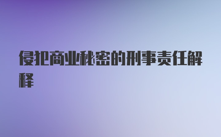 侵犯商业秘密的刑事责任解释