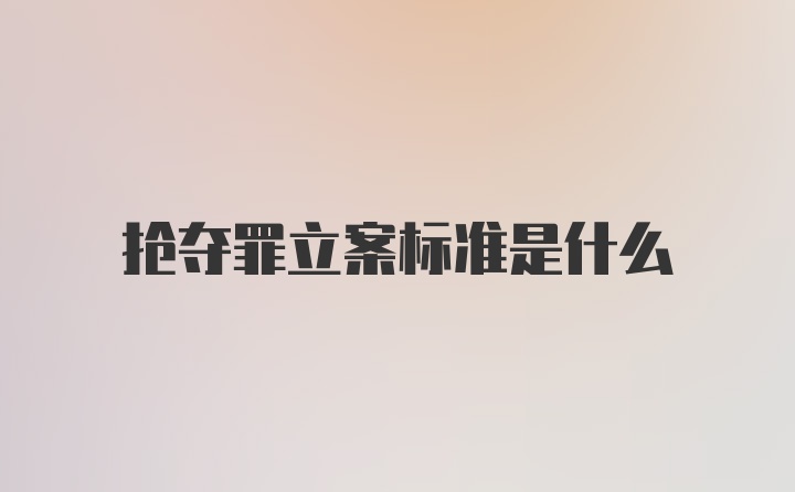 抢夺罪立案标准是什么