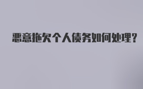 恶意拖欠个人债务如何处理？