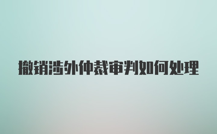 撤销涉外仲裁审判如何处理