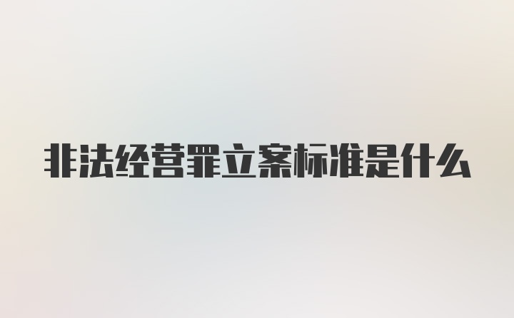 非法经营罪立案标准是什么