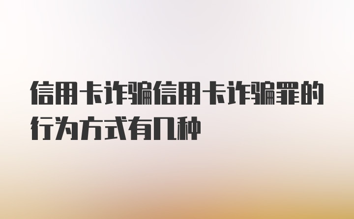 信用卡诈骗信用卡诈骗罪的行为方式有几种