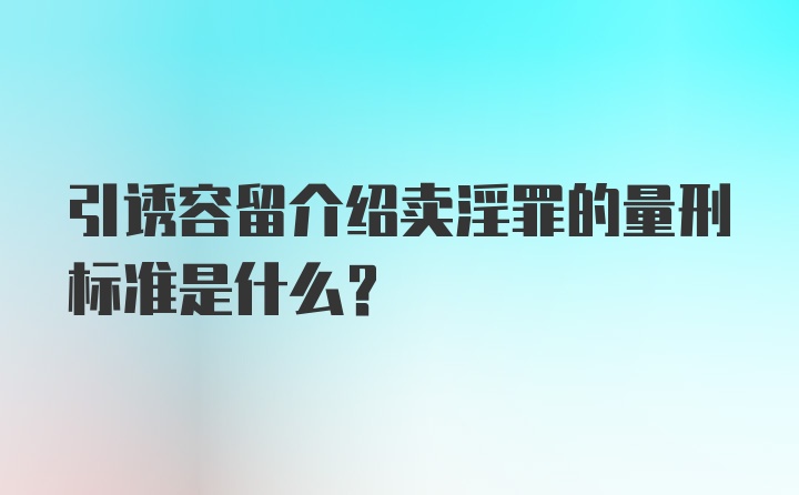 引诱容留介绍卖淫罪的量刑标准是什么？