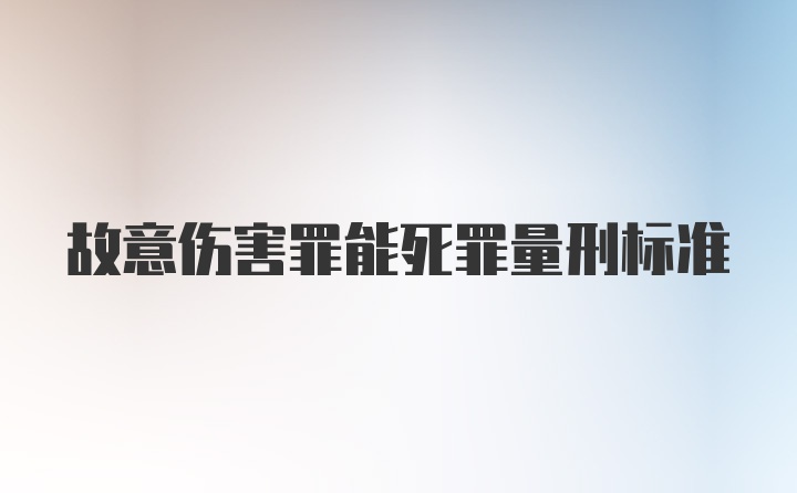 故意伤害罪能死罪量刑标准