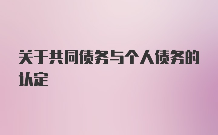 关于共同债务与个人债务的认定