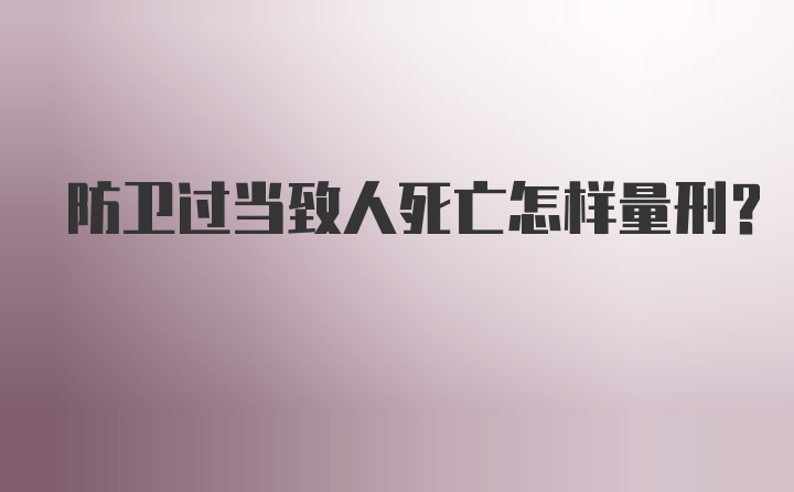 防卫过当致人死亡怎样量刑？