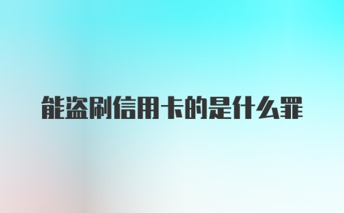 能盗刷信用卡的是什么罪