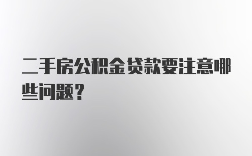 二手房公积金贷款要注意哪些问题？