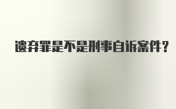 遗弃罪是不是刑事自诉案件？