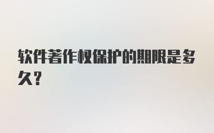 软件著作权保护的期限是多久?