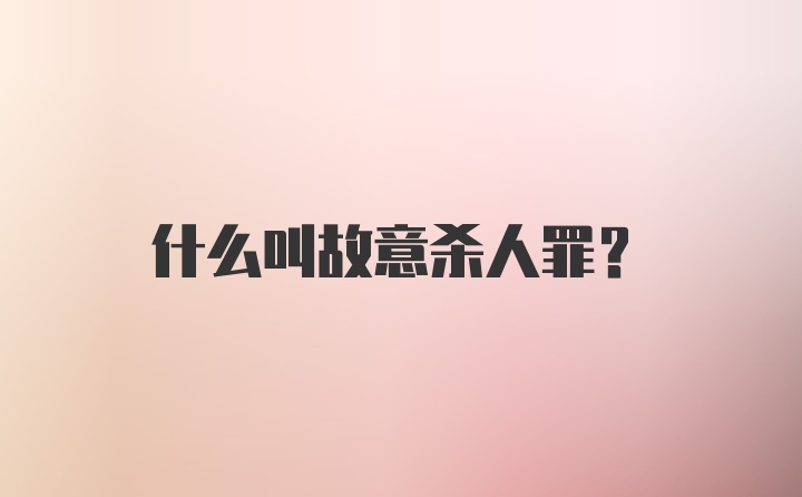 什么叫故意杀人罪？