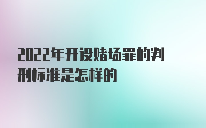 2022年开设赌场罪的判刑标准是怎样的