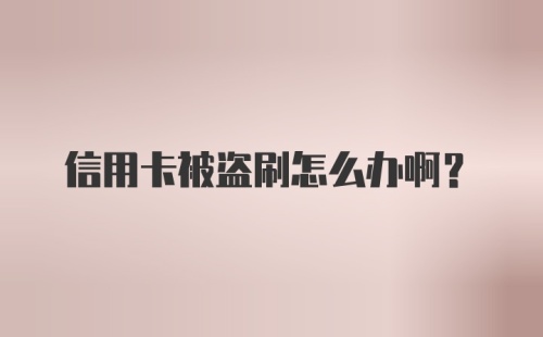 信用卡被盗刷怎么办啊？