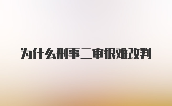 为什么刑事二审很难改判