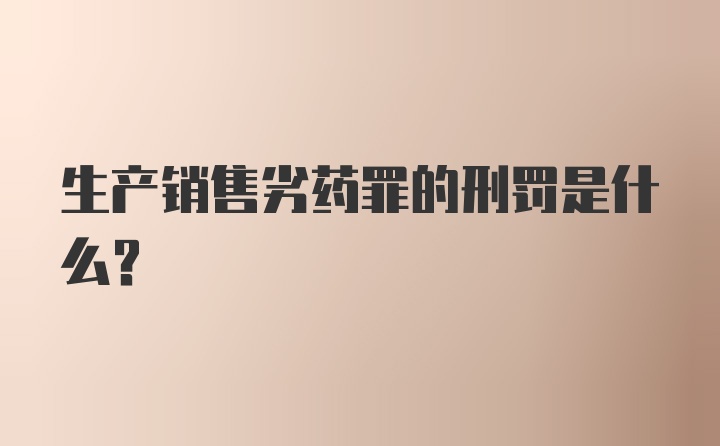 生产销售劣药罪的刑罚是什么？