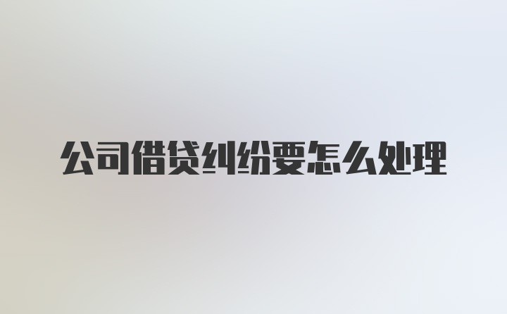 公司借贷纠纷要怎么处理