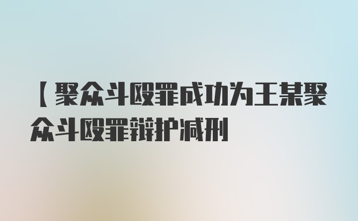 【聚众斗殴罪成功为王某聚众斗殴罪辩护减刑