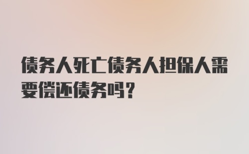 债务人死亡债务人担保人需要偿还债务吗？