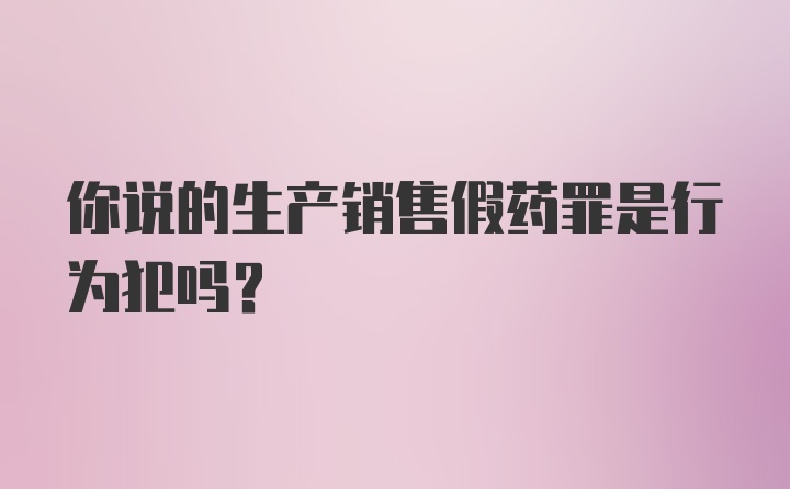 你说的生产销售假药罪是行为犯吗？