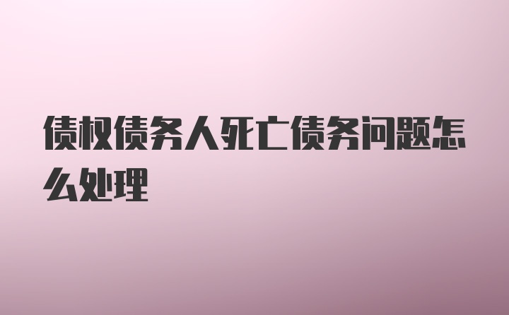 债权债务人死亡债务问题怎么处理