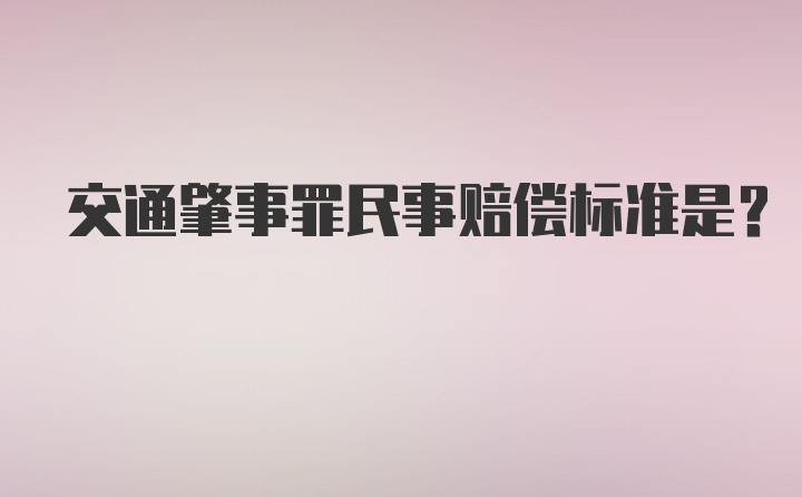 交通肇事罪民事赔偿标准是？