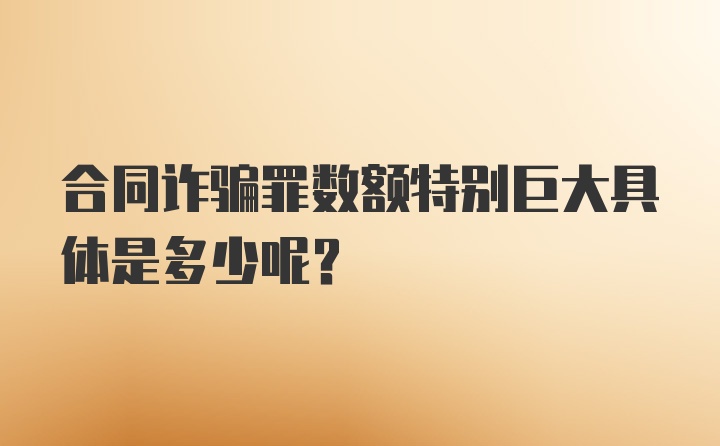 合同诈骗罪数额特别巨大具体是多少呢？