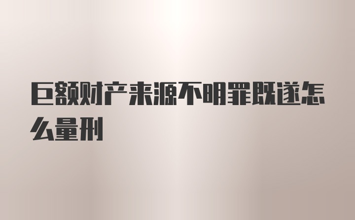 巨额财产来源不明罪既遂怎么量刑