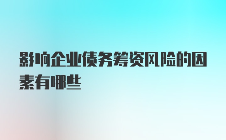 影响企业债务筹资风险的因素有哪些