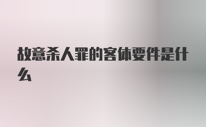 故意杀人罪的客体要件是什么