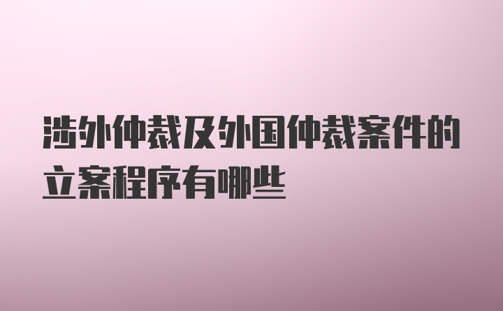 涉外仲裁及外国仲裁案件的立案程序有哪些