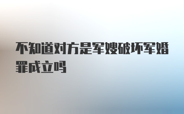 不知道对方是军嫂破坏军婚罪成立吗