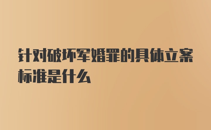 针对破坏军婚罪的具体立案标准是什么