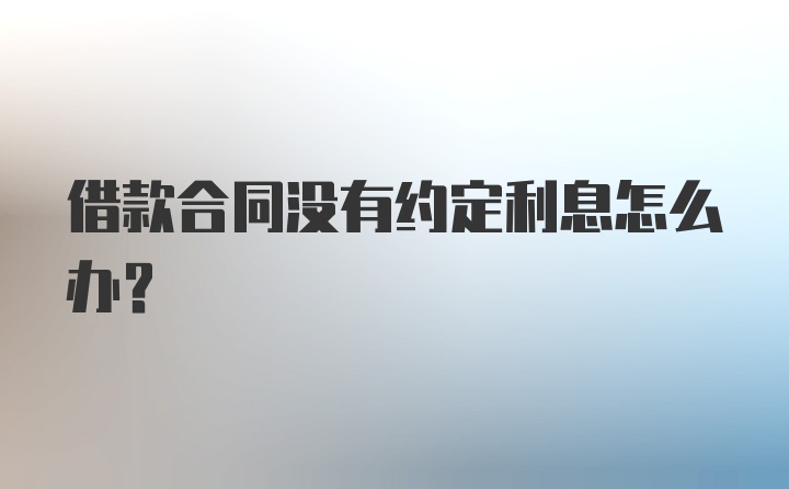 借款合同没有约定利息怎么办？