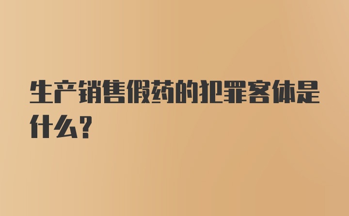 生产销售假药的犯罪客体是什么？