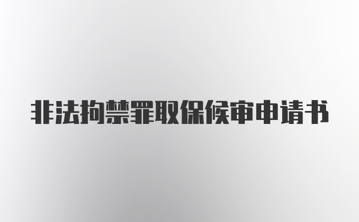 非法拘禁罪取保候审申请书