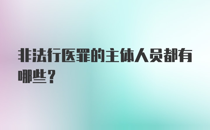 非法行医罪的主体人员都有哪些？