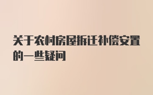 关于农村房屋拆迁补偿安置的一些疑问